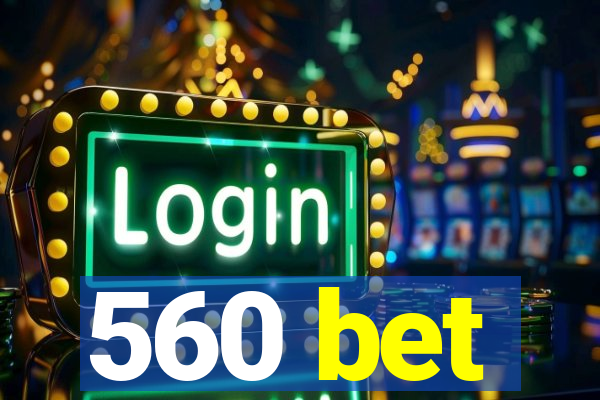 560 bet